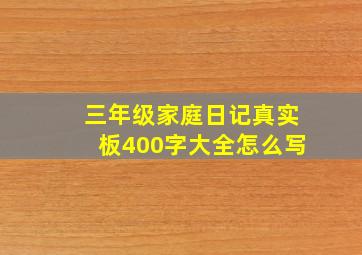 三年级家庭日记真实板400字大全怎么写