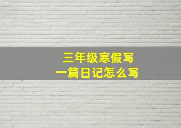 三年级寒假写一篇日记怎么写