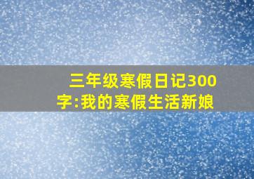 三年级寒假日记300字:我的寒假生活新娘