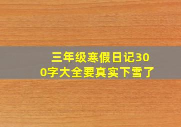 三年级寒假日记300字大全要真实下雪了