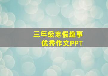 三年级寒假趣事优秀作文PPT