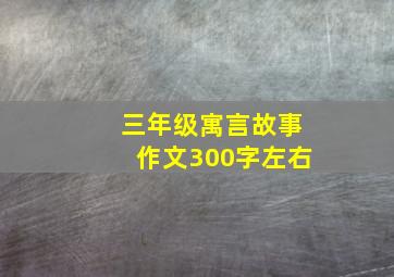 三年级寓言故事作文300字左右