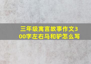 三年级寓言故事作文300字左右马和驴怎么写