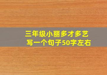 三年级小丽多才多艺写一个句子50字左右