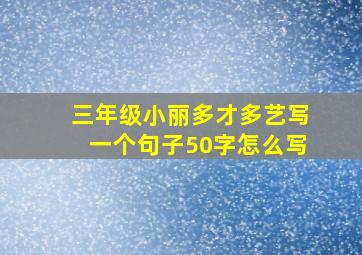 三年级小丽多才多艺写一个句子50字怎么写