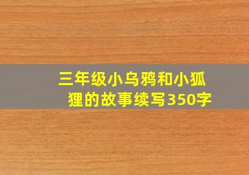 三年级小乌鸦和小狐狸的故事续写350字