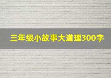 三年级小故事大道理300字