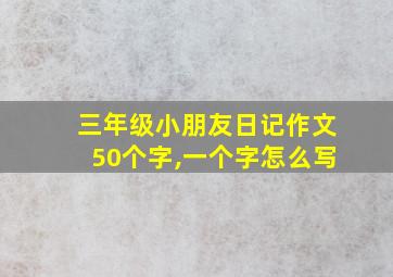 三年级小朋友日记作文50个字,一个字怎么写