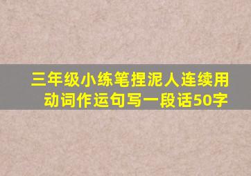 三年级小练笔捏泥人连续用动词作运句写一段话50字