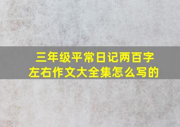 三年级平常日记两百字左右作文大全集怎么写的