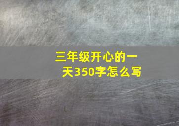 三年级开心的一天350字怎么写