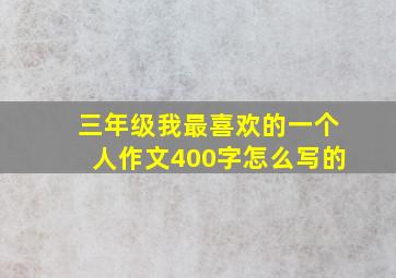 三年级我最喜欢的一个人作文400字怎么写的