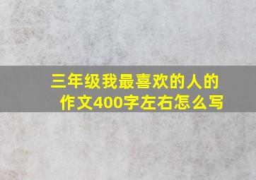 三年级我最喜欢的人的作文400字左右怎么写