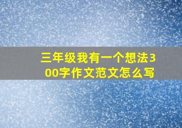 三年级我有一个想法300字作文范文怎么写