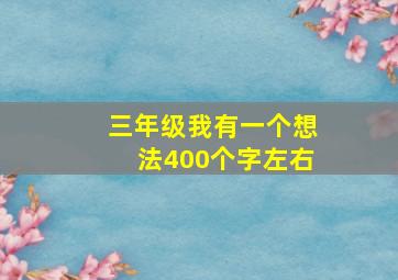 三年级我有一个想法400个字左右