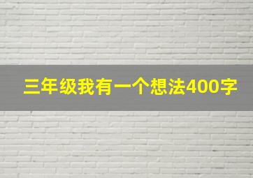 三年级我有一个想法400字