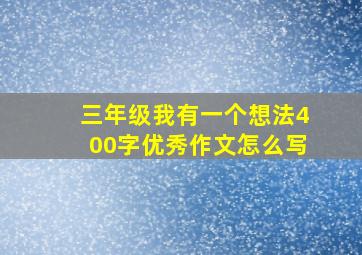 三年级我有一个想法400字优秀作文怎么写