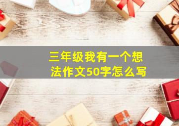 三年级我有一个想法作文50字怎么写