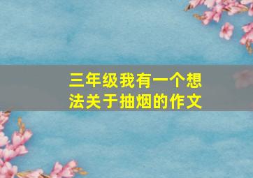 三年级我有一个想法关于抽烟的作文