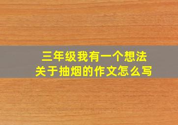 三年级我有一个想法关于抽烟的作文怎么写