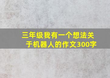 三年级我有一个想法关于机器人的作文300字