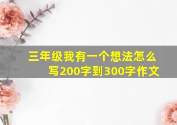 三年级我有一个想法怎么写200字到300字作文