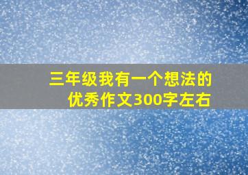 三年级我有一个想法的优秀作文300字左右