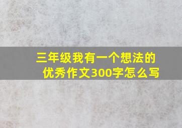 三年级我有一个想法的优秀作文300字怎么写