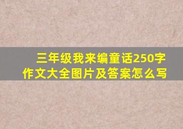 三年级我来编童话250字作文大全图片及答案怎么写