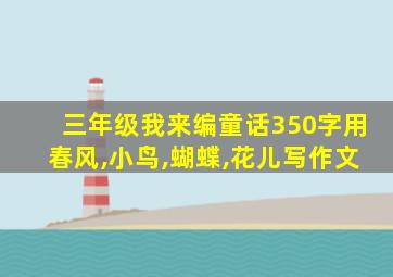 三年级我来编童话350字用春风,小鸟,蝴蝶,花儿写作文