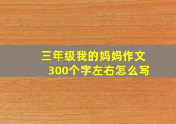 三年级我的妈妈作文300个字左右怎么写