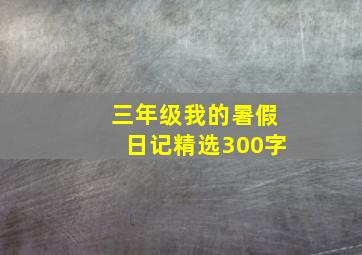 三年级我的暑假日记精选300字