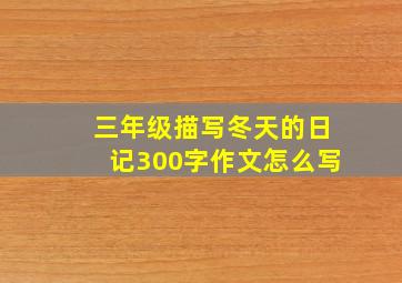 三年级描写冬天的日记300字作文怎么写