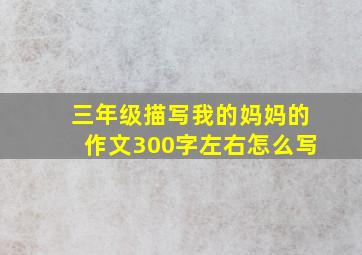 三年级描写我的妈妈的作文300字左右怎么写