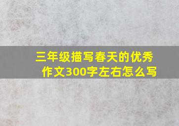 三年级描写春天的优秀作文300字左右怎么写