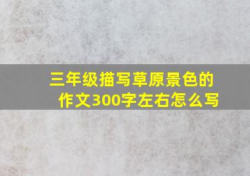 三年级描写草原景色的作文300字左右怎么写