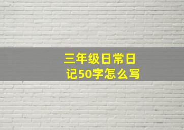 三年级日常日记50字怎么写