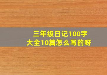 三年级日记100字大全10篇怎么写的呀