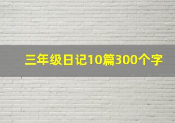 三年级日记10篇300个字