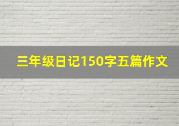 三年级日记150字五篇作文