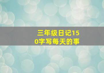 三年级日记150字写每天的事