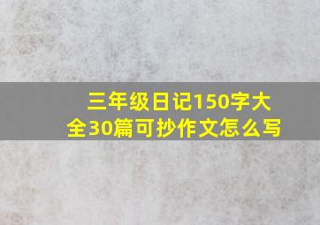 三年级日记150字大全30篇可抄作文怎么写