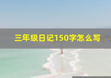 三年级日记150字怎么写