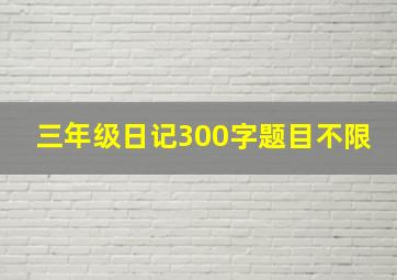 三年级日记300字题目不限