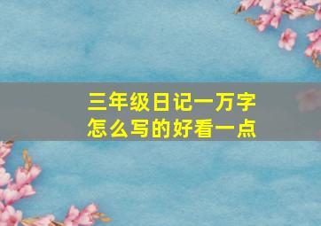 三年级日记一万字怎么写的好看一点