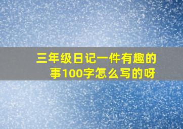 三年级日记一件有趣的事100字怎么写的呀