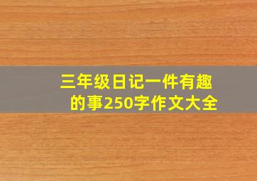 三年级日记一件有趣的事250字作文大全