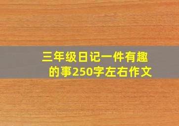 三年级日记一件有趣的事250字左右作文