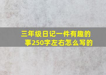 三年级日记一件有趣的事250字左右怎么写的