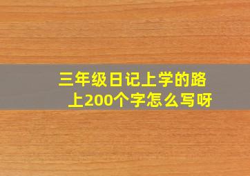 三年级日记上学的路上200个字怎么写呀